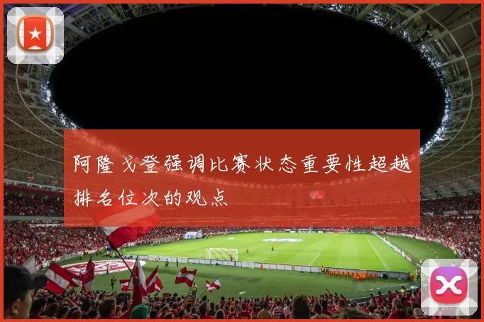 阿隆戈登强调比赛状态重要性超越排名位次的观点