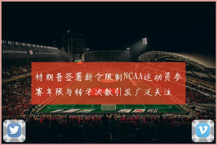 特朗普签署新令限制NCAA运动员参赛年限与转学次数引发广泛关注