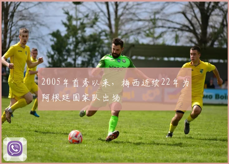2005年首秀以来，梅西连续22年为阿根廷国家队出场