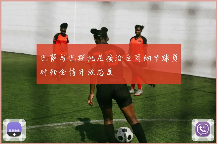 巴萨与巴斯托尼接洽合同细节球员对转会持开放态度