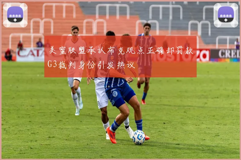 美蜜联盟承认布克观点正确却罚款G3裁判身份引发热议